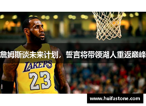 詹姆斯谈未来计划，誓言将带领湖人重返巅峰
