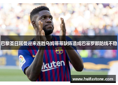 巴黎圣日耳曼迎来连胜乌姆蒂蒂缺阵造成巴塞罗那防线不稳