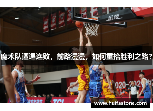 魔术队遭遇连败，前路漫漫，如何重拾胜利之路？